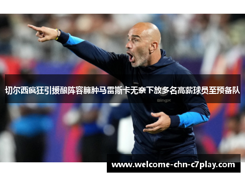 切尔西疯狂引援酿阵容臃肿马雷斯卡无奈下放多名高薪球员至预备队 切尔西疯狂引援酿阵容臃肿马雷斯卡无奈下放多名高薪球员至预备队