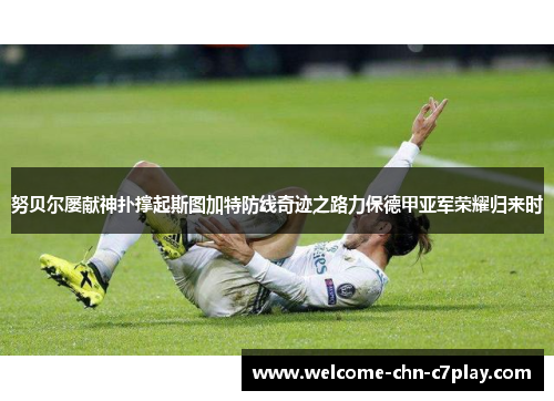 努贝尔屡献神扑撑起斯图加特防线奇迹之路力保德甲亚军荣耀归来时