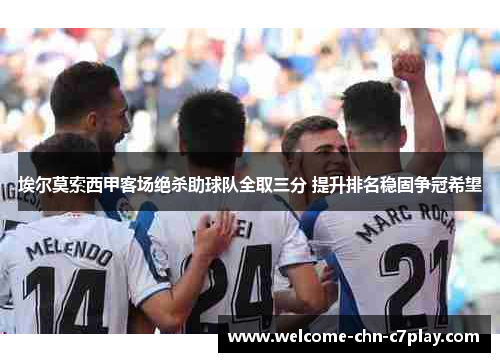 埃尔莫索西甲客场绝杀助球队全取三分 提升排名稳固争冠希望