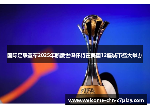 国际足联宣布2025年新版世俱杯将在美国12座城市盛大举办