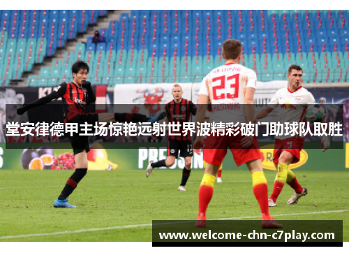 堂安律德甲主场惊艳远射世界波精彩破门助球队取胜