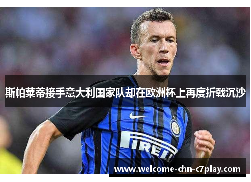 斯帕莱蒂接手意大利国家队却在欧洲杯上再度折戟沉沙 斯帕莱蒂接手意大利国家队却在欧洲杯上再度折戟沉沙
