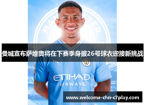 曼城宣布萨维奥将在下赛季身披26号球衣迎接新挑战 曼城宣布萨维奥将在下赛季身披26号球衣迎接新挑战