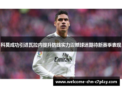 科莫成功引进瓦拉内提升防线实力震撼球迷期待新赛季表现 科莫成功引进瓦拉内提升防线实力震撼球迷期待新赛季表现