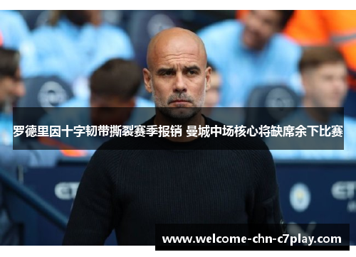 罗德里因十字韧带撕裂赛季报销 曼城中场核心将缺席余下比赛 罗德里因十字韧带撕裂赛季报销 曼城中场核心将缺席余下比赛