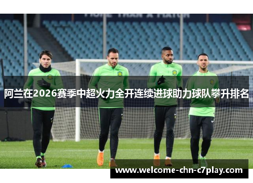 阿兰在2026赛季中超火力全开连续进球助力球队攀升排名 阿兰在2026赛季中超火力全开连续进球助力球队攀升排名