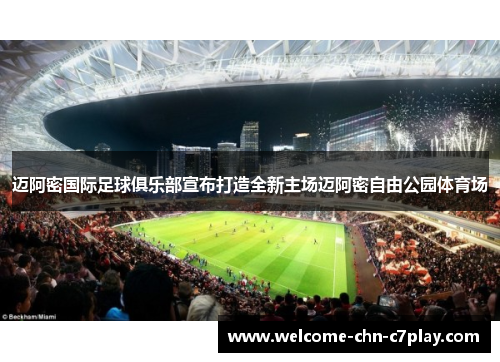 迈阿密国际足球俱乐部宣布打造全新主场迈阿密自由公园体育场 迈阿密国际足球俱乐部宣布打造全新主场迈阿密自由公园体育场