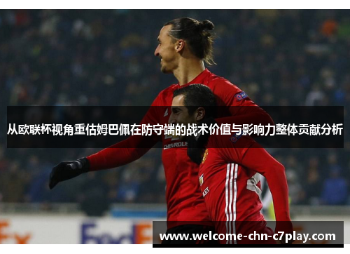 从欧联杯视角重估姆巴佩在防守端的战术价值与影响力整体贡献分析 从欧联杯视角重估姆巴佩在防守端的战术价值与影响力整体贡献分析