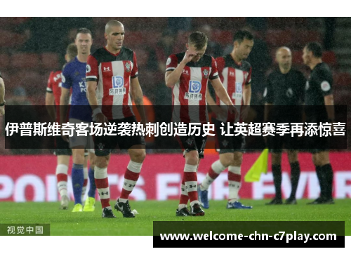 伊普斯维奇客场逆袭热刺创造历史 让英超赛季再添惊喜