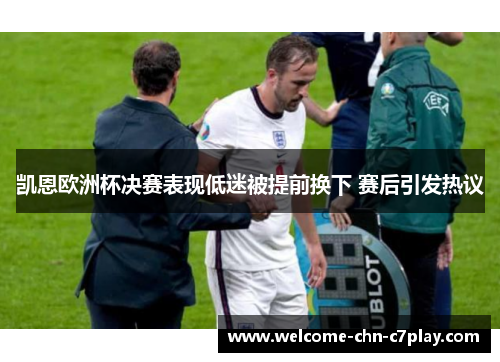 凯恩欧洲杯决赛表现低迷被提前换下 赛后引发热议 凯恩欧洲杯决赛表现低迷被提前换下 赛后引发热议